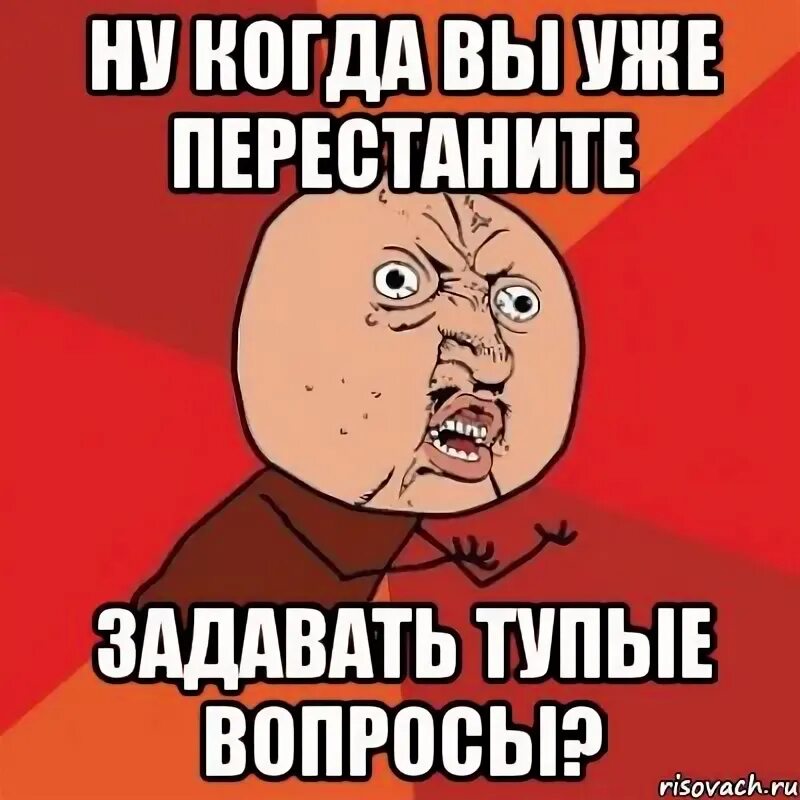 Тупые вопросы. Мемы про глупые вопросы. Глупые вопросы смешные. Самые тупые вопросы.