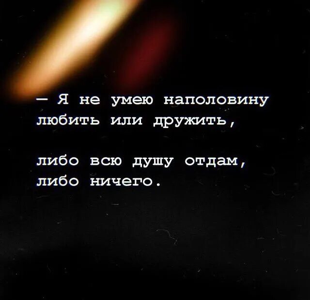 Отдай свою душу 2. Я не умею любить или дружить наполовину либо. Я не умею наполовину любить или дружить либо всю душу. Я не умею любить наполовину. Либо всю душу отдам либо ничего.