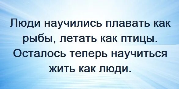 Теперь когда мы научились летать как птицы. Человек научился летать как птица плавать как рыба. осталось научиться жить по человечески люди. мы научились летать в небе как птицы мы. теперь когда мы научились летать по воздуху как птицы.