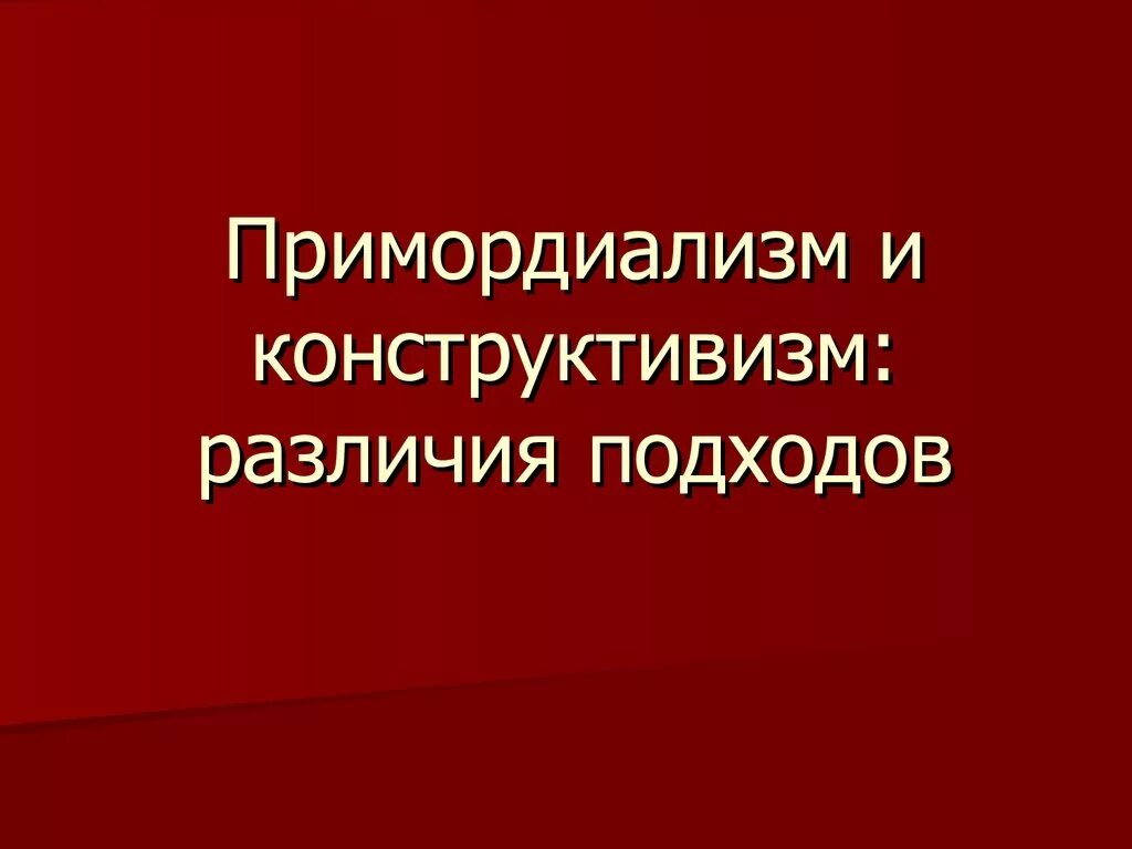Примордиализм. Примордиалистский; конструктивистский; инструменталистский. Примордиализм и конструктивизм. Примордиализм и конструктивизм. Примордиализм и конструктивизм.