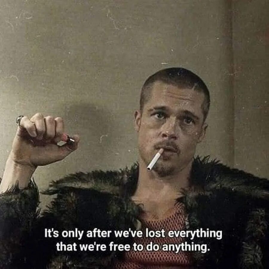 Tyler Durden, Fighting Club. Its only after we've Lost everything.