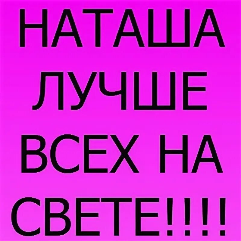 Наташа лучшая. Наташа ты лучшая. Наташа лучше всех. Ты Наташа лучше всех. Мама наташа хорошая