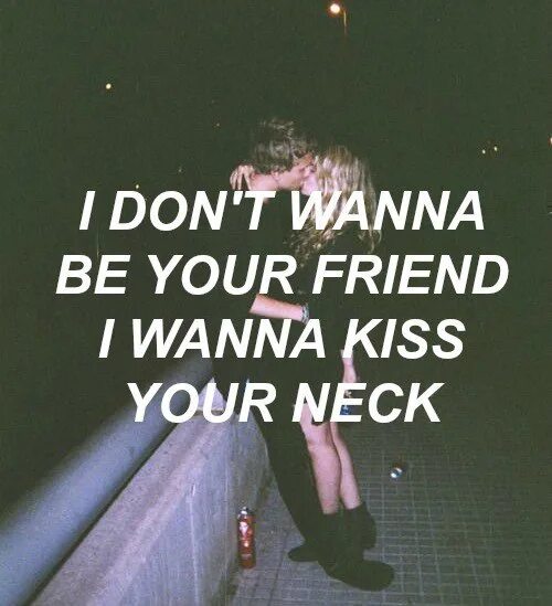 I don t wanna tell you. I don't wanna be your friend i wanna Kiss your Lips текст. I wanna be your girlfriend текст. I don't wanna be your friend i wanna Kiss your Neck. I wanna Kiss you until i lose my Breath.