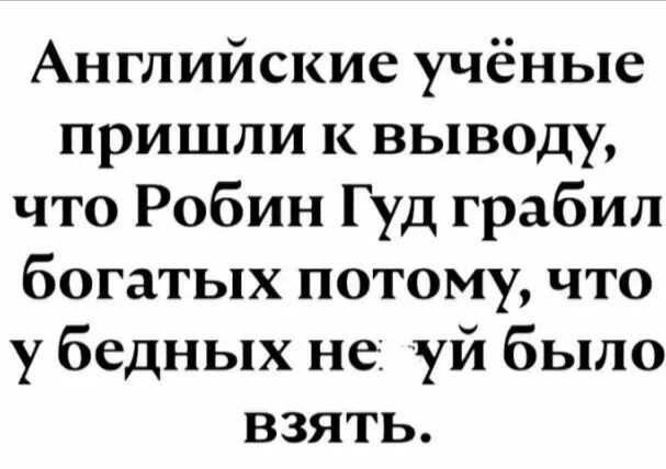 Было ученые пришли к выводу. Британские учёные доказали что Робин Гуд. Почему Робин Гуд грабил богатых. Знаете почему Робин Гуд не грабил бедных. Робин Гуд у бедных было незуй взять.