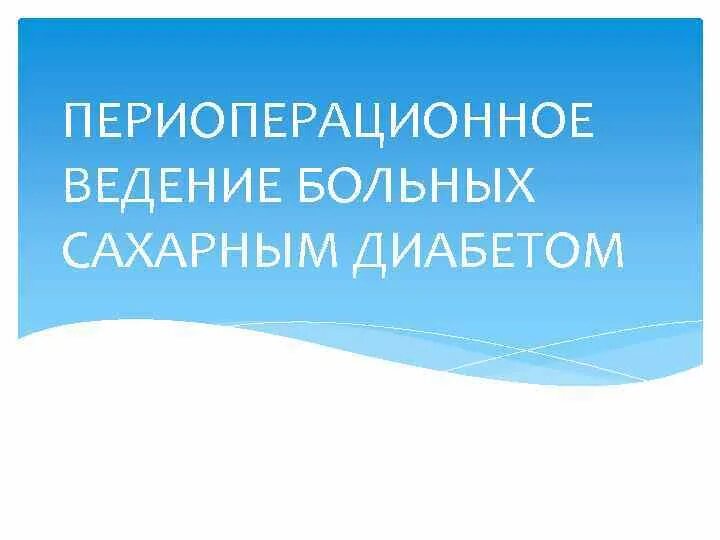 Ведение пациентов с сахарным диабетом. Периоперационное ведение больных сахарным диабетом. Особенности периоперационного ведения больных сахарным диабетом. Особенности послеоперационного ведения больных сахарным диабетом. Послеоперационное ведение больных диабетом.