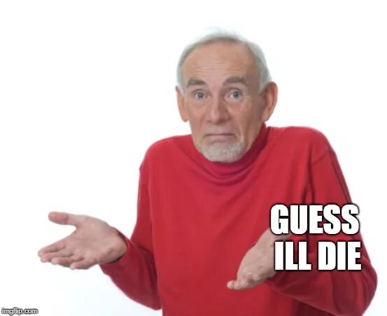 Well i guess. Guess i&#039;ll die. мем guess i&#039;ll die. guess i will die. guess i die meme.