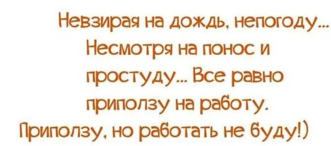 Не взирую на дождь непогоду. Невзирая на ливень. Невзирая на дождь. Всё равно приползу на работу.