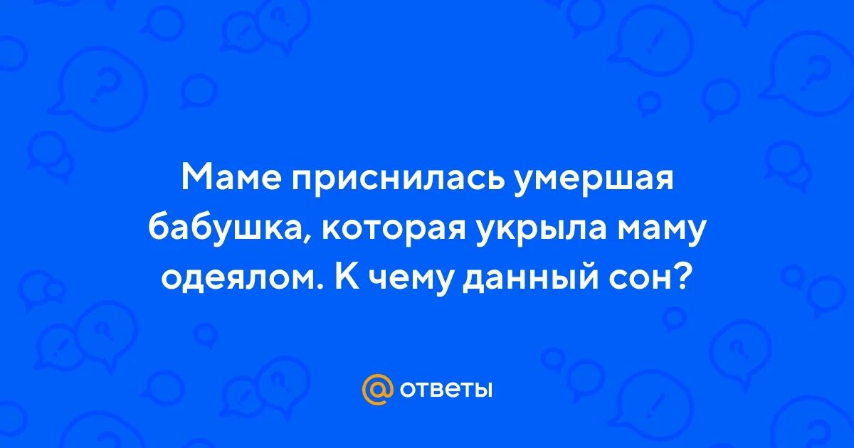 Приснилась прабабушка покойная. Видеть во сне покойную маму. Сниться умершая мама и бабушка. К чему снятся покойные родственники живыми. К чему снится покойная мать.