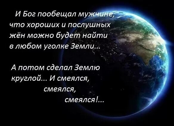 Сотворил нашел. И Бог пообещал мужчине что хороших. И создал Бог землю круглой и смеялся. И Бог пообещал мужчине что хороших и послушных жен можно будет найти. Создал круглую землю и смеялся.