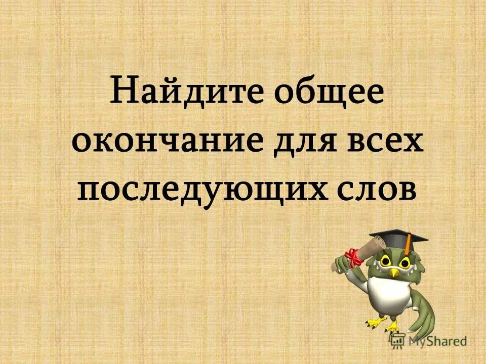 Найти общее окончание для слов. Л М Б Ч Ш Найдите общее окончание для всех последующих слов. Их общий конец фф