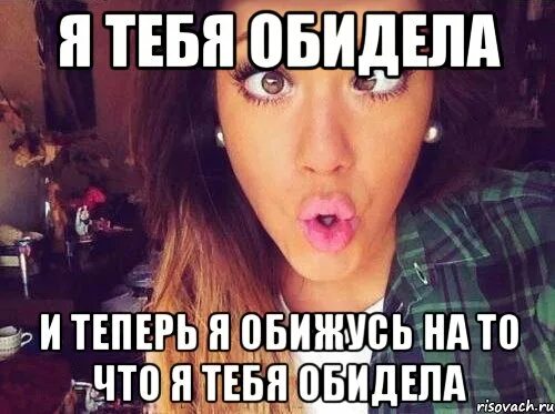 Теперь я обиделся. Что делать если на тебя обиделась подруга. если ты обиделся. если подруга обиделась на тебя. мемы про обиду.