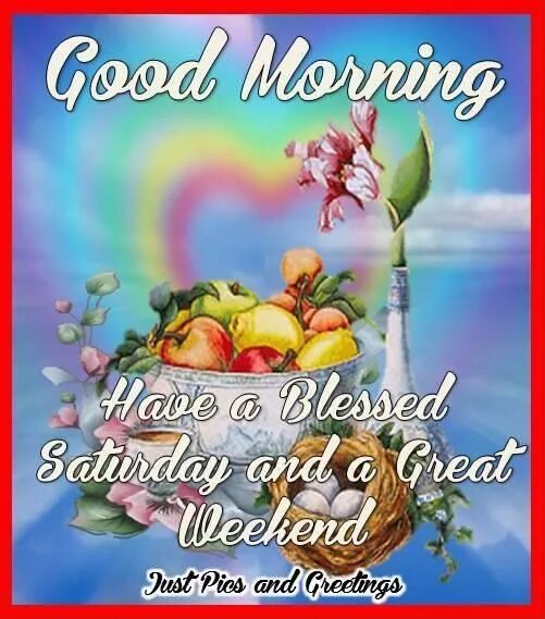 Good morning have a blessed Saturday. Blessed Saturday. Have a great Saturday. Have a good saturday