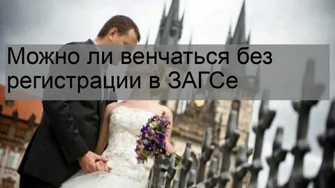 Можно ли венчаться без регистрации в загсе