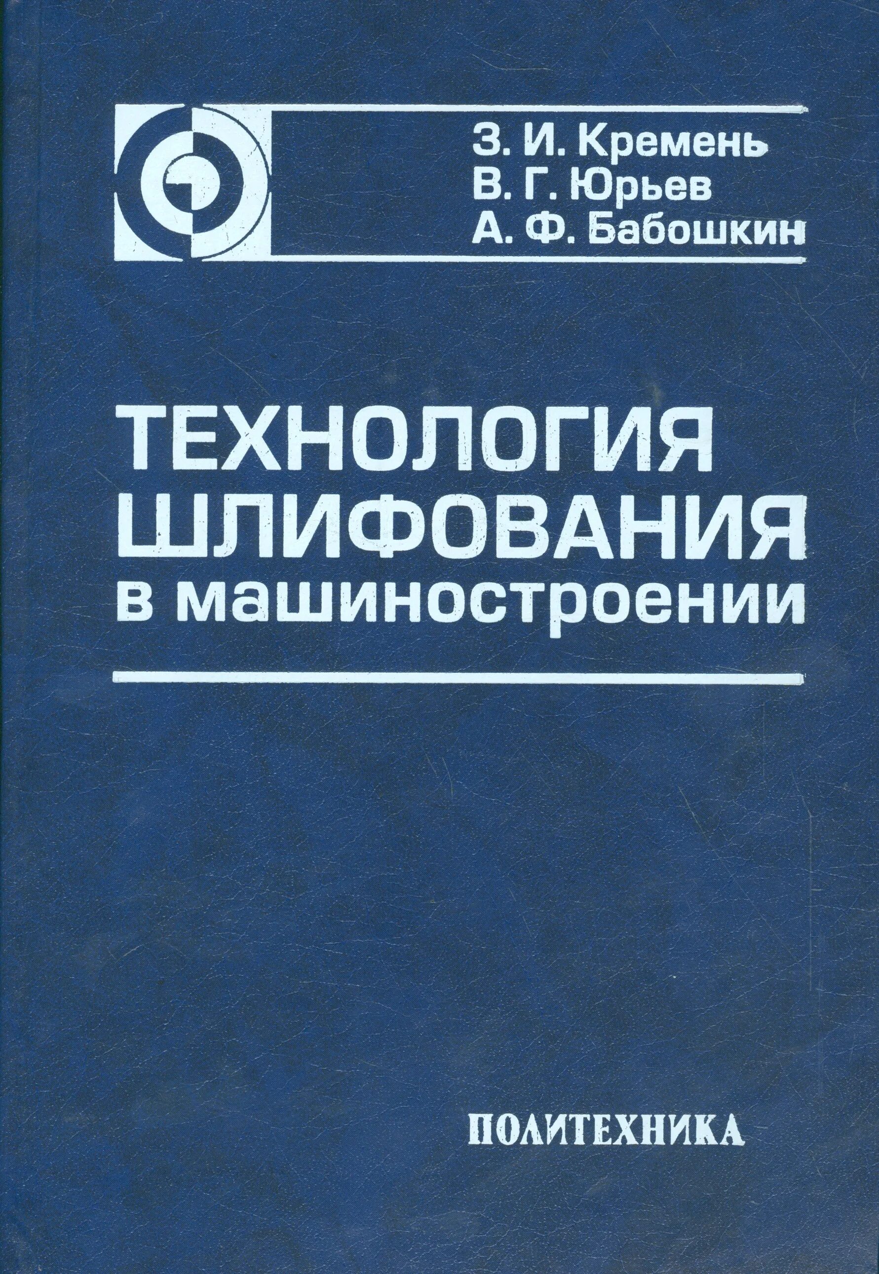 Технология шлифования в машиностроении в. г. Юрьев з. и. кремень книга. Книга технология шлифования в машиностроении. Виды шлифования в машиностроении.