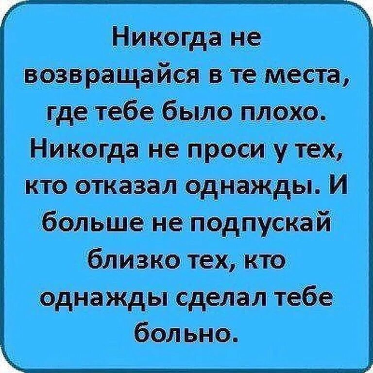 Никогда не проси слова. Никогда не возвращайся в те места где тебе было плохо. Никогда не возвращайтесь. Не возвращайьесь к бывшими. Не возвращайся никогда.