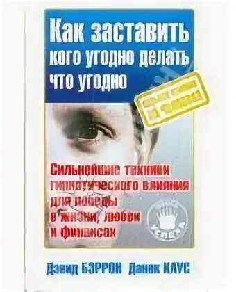 Делай что угодно. Как заставить делать кого угодно делать что угодно. Дэвид Бэррон как заставить кого угодно делать что угодно. Книга как убедить кого угодно в чем угодно. Книга как сделать что угодно.