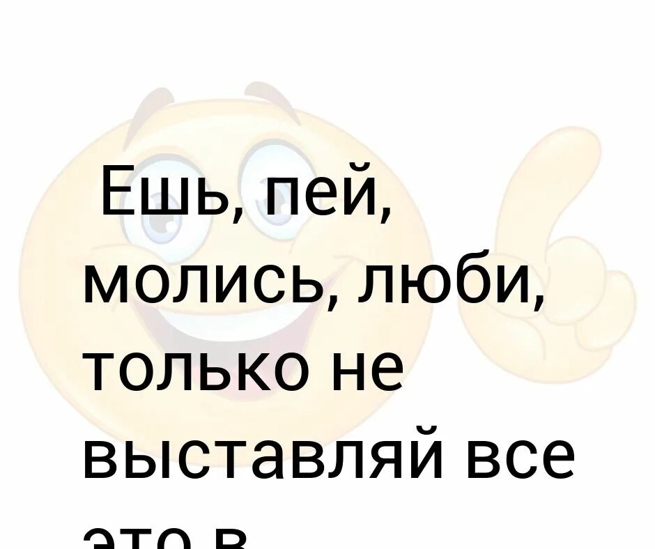 Пей молись люби. Ешь пей люби. Что надобно печь пеките сегодня ибо завтра суббота. Ешь пей молись. Пейте ешьте ибо завтра.