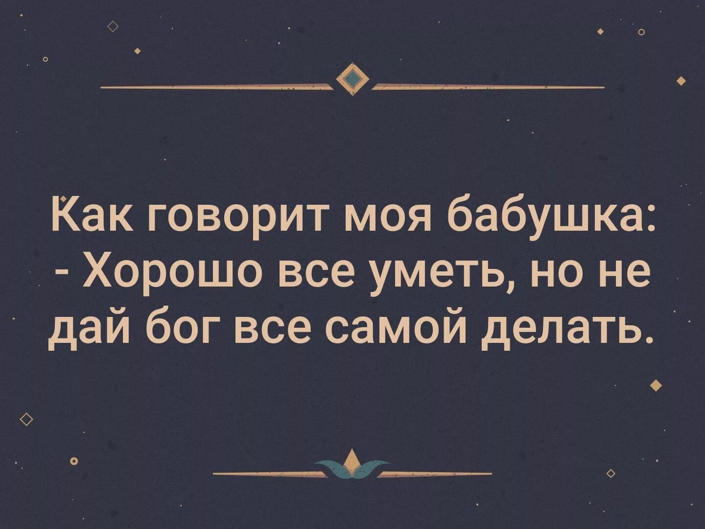 Как быть самой нормальной. Как говорила моя бабушка хорошо все уметь. хорошо всё уметь но не дай бог. хорошо все самой уметь но не дай бог все самой делать. моя бабушка говорила.