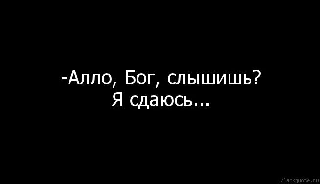 Устал сдаюсь и не. Бог я сдаюсь. Я сдаюсь. Я сдаюсь , устала. Алло Бог слышишь я сдаюсь.