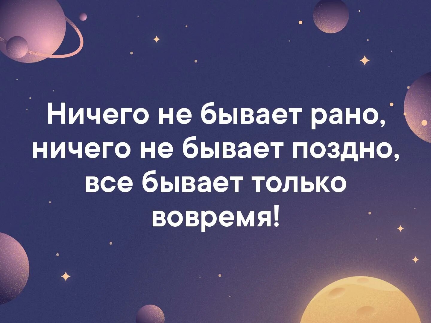 Раньше ничего. Ничего не бывает поздно. никогда ничего не поздно. ничего не бывает рано или поздно всё всегда бывает вовремя. ничего не бывает рано, ничего не бывает поздно... всё бывает вовремя..