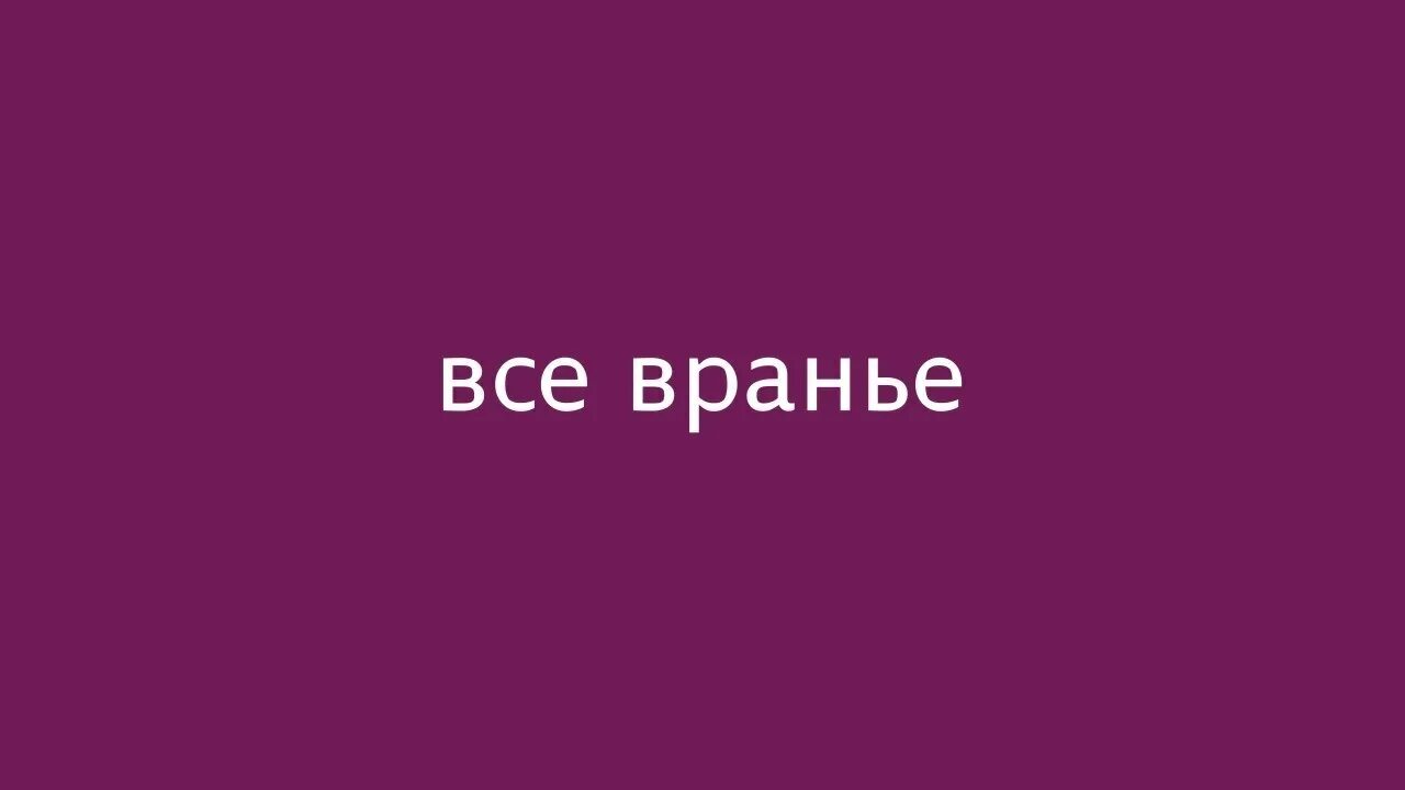 Все вранье. Всё кругом враньё. Всё вокруг ложь. Кругом все врут. Много детского вранья синоним