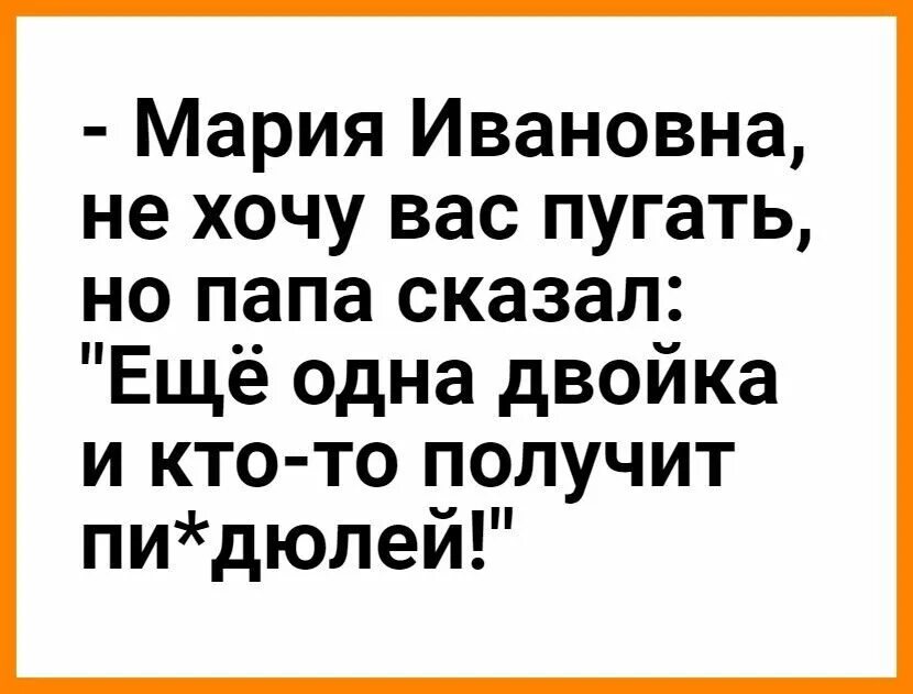 Папа сказал еще одна двойка и ктотто. Марья Ивановна я конечно не хочу вас пугать но папа сказал. Молчу мариивановна молчу анекдот.