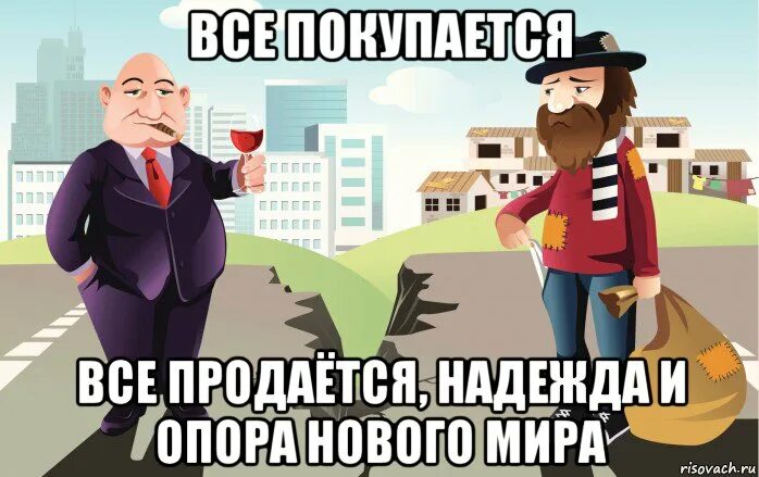 Все продается и все покупается. Мемы про богатых и бедных. все продается все. мем богатый и бедный. всё покупается и продаётся.