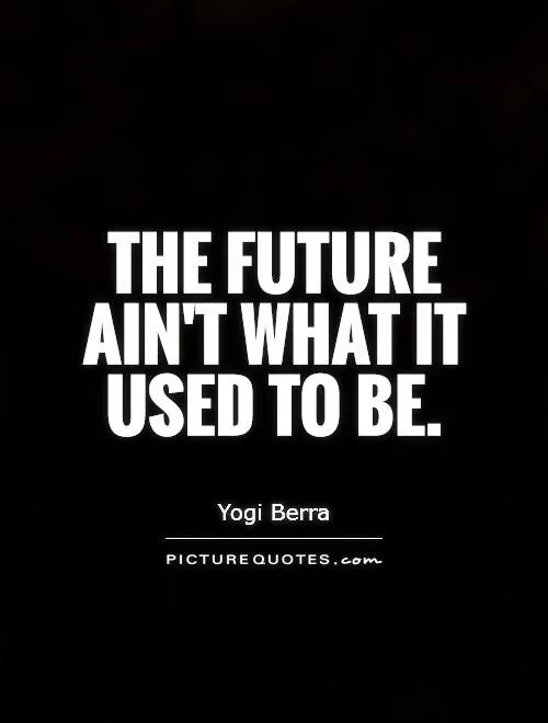It used to be thought. The Future's what it used to be. Biters - the Future Ain't what it used to be. It used to be better. Used to it.