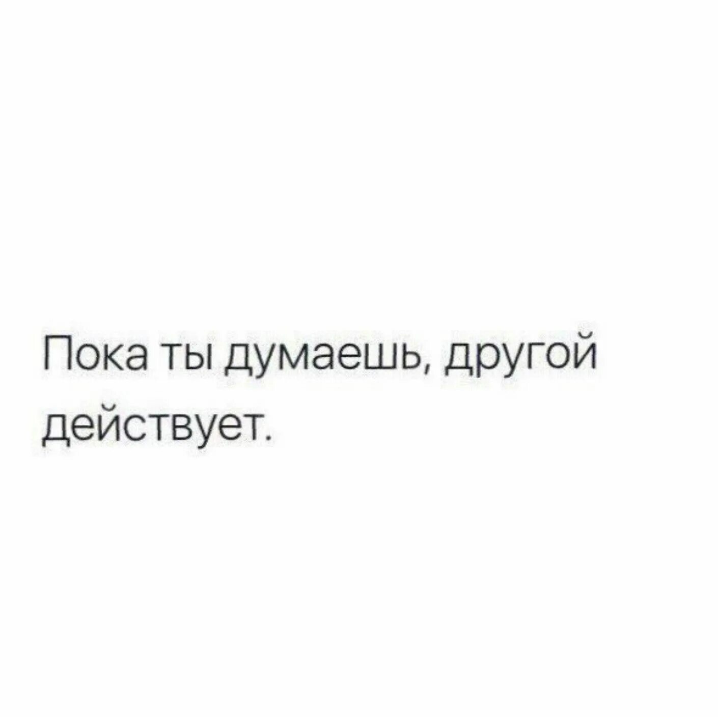 Продолжает действовать после. Цитаты пока ты думаешь другой. Цитаты пока ты думал. Пока ты думаешь другой уже действует. Пока одни думают другие действуют.