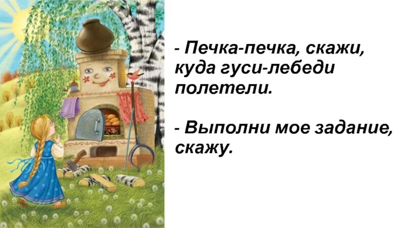 Маленькая печка слово. Печка печка скажи куда гуси полетели. Скажи печь. Скажи печка печка. Слова обращения девочки к печке в сказке гуси лебеди.