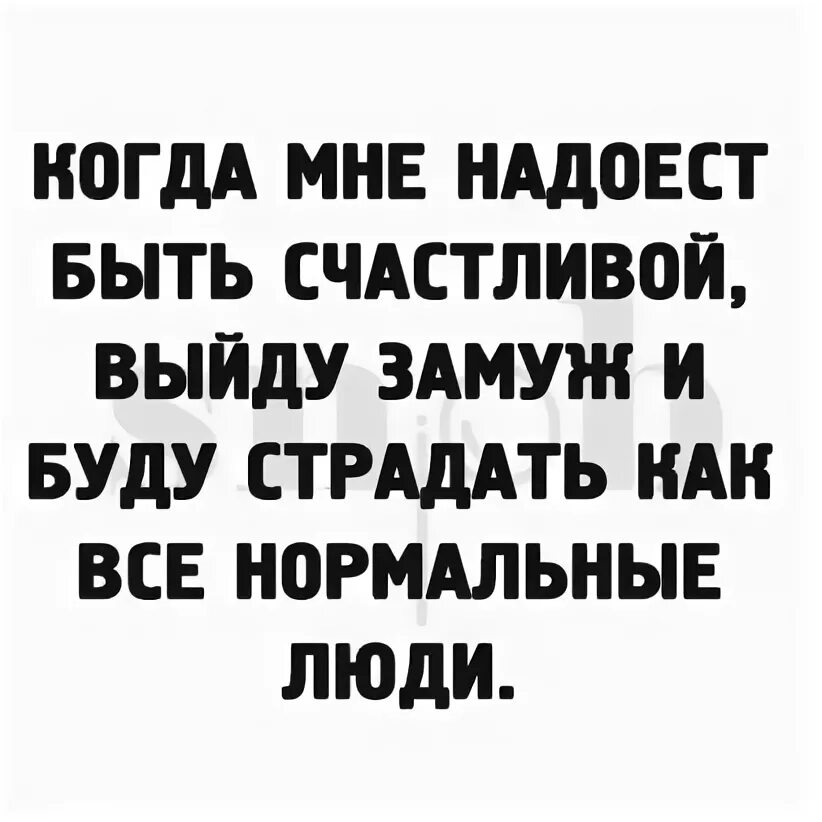 Даже если тебе осточертеет жить. Когда мне надоест хорошо жить выйду. Когда мне надоест хорошо жить выйду замуж и буду страдать как все. Когда мне надоест хорошо жить выйду замуж. Надоело быть хорошей.