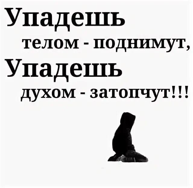 Песня главное в этой жизни духом не. Упадёшь телом поднимут упадёшь. Упадешь духом затопчут. Главное не падать духом. Упадёшь телом поднимут упадёшь духом затопчут картинки.