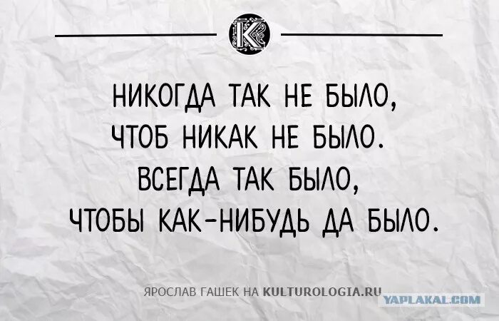 Будь как это было. Никогда не было чтобы никак не было всегда как-нибудь да было. Никогда так не было чтобы никак. Пусть было как было ведь как-нибудь да было. Пусть будет так как будет ведь как-нибудь.