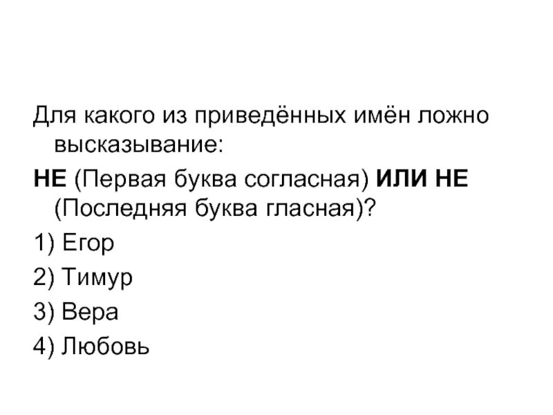 Первая буква последняя. Для какого из приведенных имен ложно высказывание. Для какого из приведённых имён истинно высказывание. Не первая буква гласная или не последняя буква согласная. Ложно высказывание.