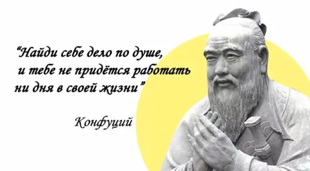 Конфуций занимайся любимым делом. Выберите себе работу по душе. Конфуций Найди себе работу по душе. Найди дело по душе и тебе не придется работать ни дня.