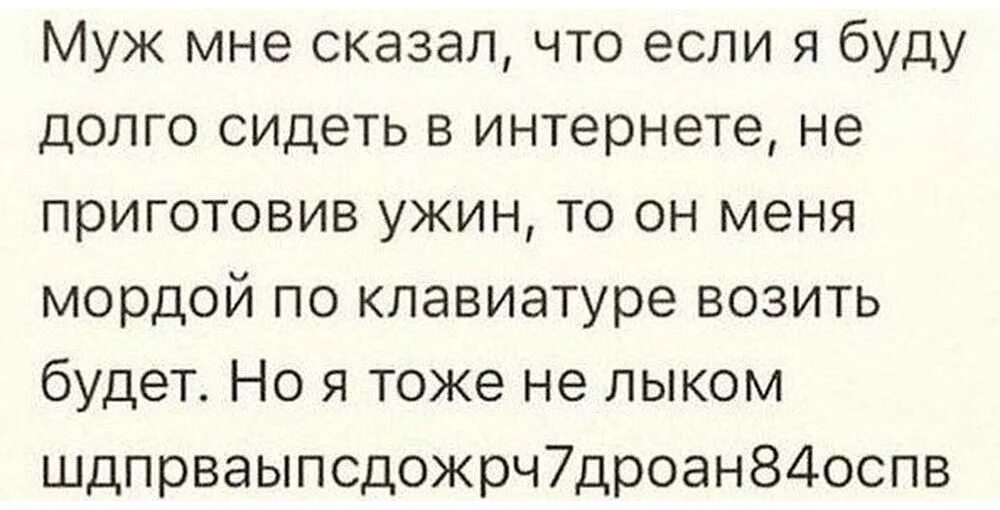 Мне муж сказал что если я буду долго сидеть в интернете. Муж сказал если я буду долго сидеть за компьютером. Мордой по клавиатуре анекдот. Но я тоже не лыком.