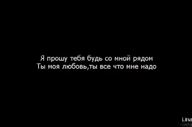 Будь рядом со мной. Будь со мною рядом. Будь со мной всегда. Я прошу тебя будь рядом. Просто останься рядом