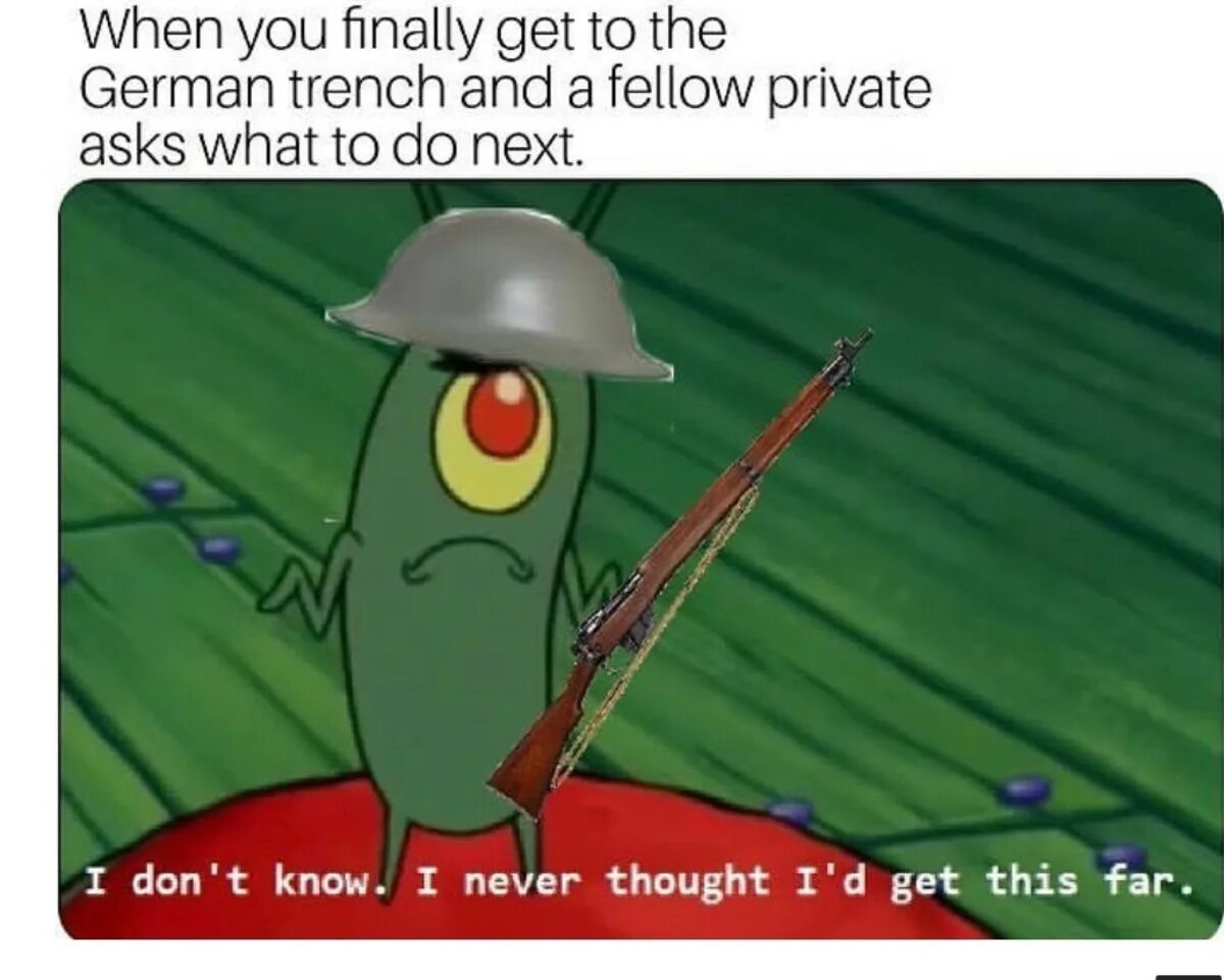 Get this far. Ww1 meme. Ww1 meme when you. Plankton i never thought i'd get this far. I never thought i'd get this far.