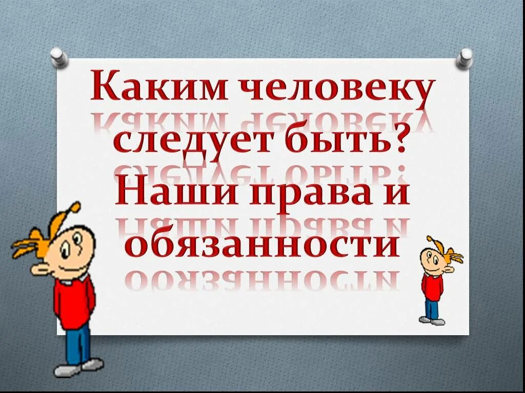 Каким человеку следует быть. Права и обязанности. каким человеку следует быть классный час. наши права и обязанности. человек на классный час.