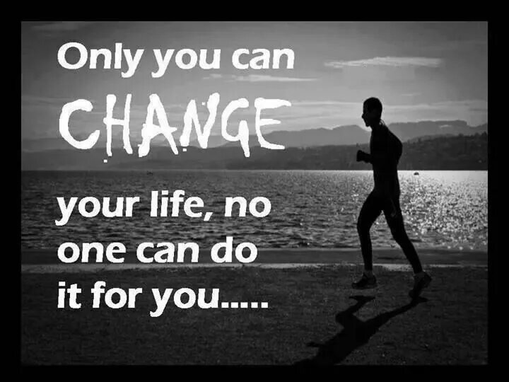 My life is only mine. Change your Life. Changing your Life. Only you can change your Life. Life changes quotes.