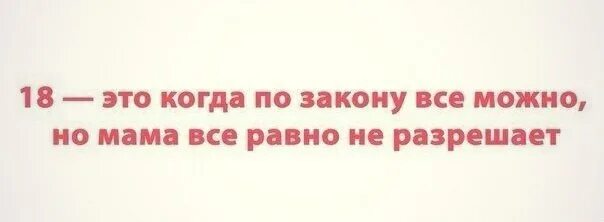 Почему мама не разрешает. 18 Это когда все можно но мама не разрешает. 18лет можно всё,но по закону.