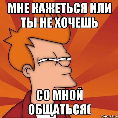 Было не на чем. Ты со мной не разговариваешь. Не хочешь со мной общаться. Ты не хочешь общаться. Ты хочешь со мной общаться.