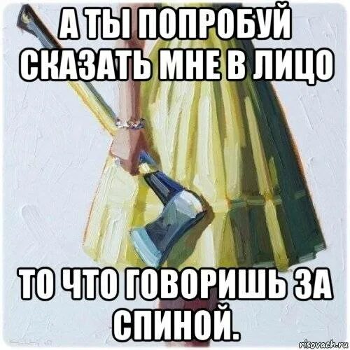 Видимо не всегда. Нравится мой парень. Те кто рассказывает вам обо мне рассказывают. То что говорят за моей спиной. А ты попробуй сказать мне в лицо то что говоришь за спиной.