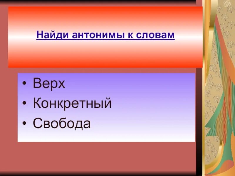 Найди антонимы. Конкретно антоним. Антоним конкретности 10 букв 1 о последняя. Верхний слово. Найдите антоним к слову утром