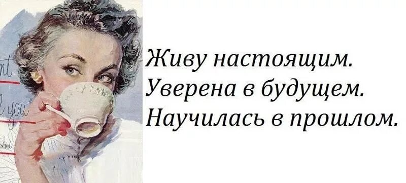 Жить надо будущим. Забудьте прошлое. Забыть прошлое и жить настоящим. Живи настоящим. Не живу прошлым живу настоящим.