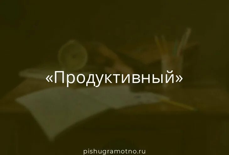 Значение слова продуктивный. Что обозначает слово продуктивный. Что обозначает слово продуктивно.