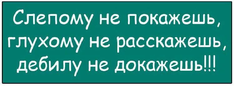 Слепому не покажешь глухому не расскажешь. Слипому недокажиш глухому нераскажеш. Слепому не покажешь глухому не расскажешь дебилу не докажешь. Поговорка слепому не покажешь глухому не расскажешь.