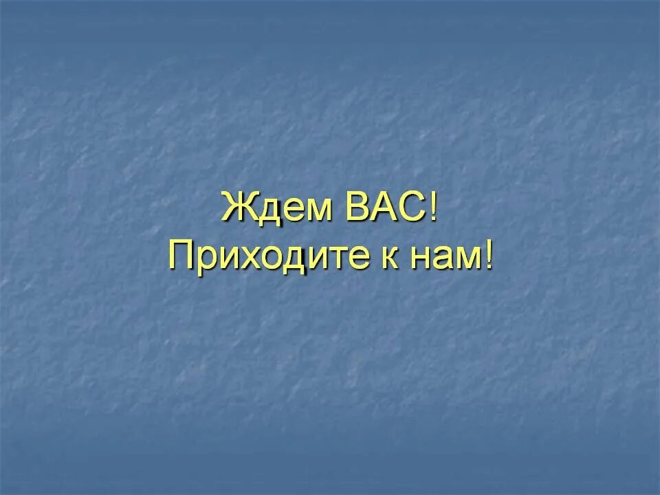 Приходите мы вас ждем. Ждем вас. Приходите к нам. Мы вас ждем. Приходите к нам еще.