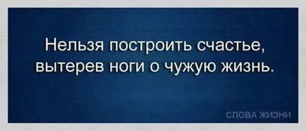 Нельзя построить счастье. Ворованное счастье это не твое счастье. Нельзя построить счастье вытерев ноги о чужую жизнь картинки. Вытерев ноги о чужую жизнь. Нельзя построить своё счастье,вытерев ноги о чужую жизнь.