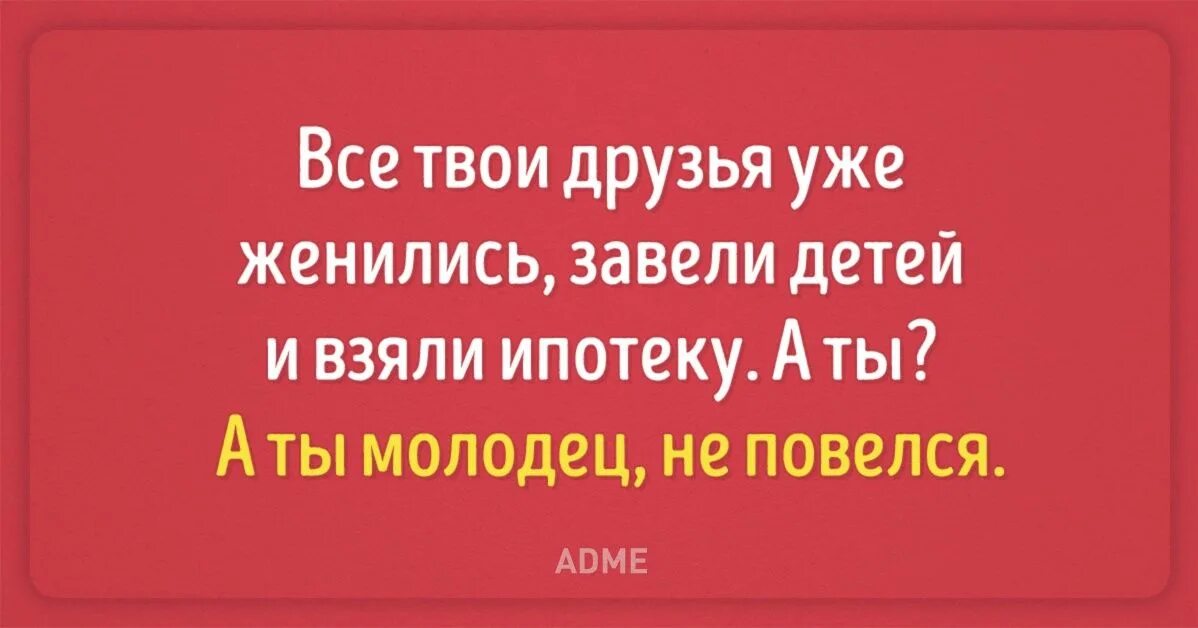 Я не хочу детей и ипотеку. Все твои друзья женились ипотеку взяли. Все твои друзья уже женились. Сарказм про ипотеку. Ипотека прикол.